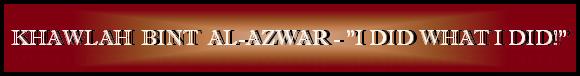 KHAWLAH  BINT  AL-AZWAR - "I DID WHAT I DID!"